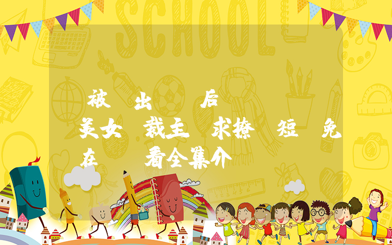 《被趕出師門后，美女總裁主動求撩》短劇免費在線觀看全集介紹插圖